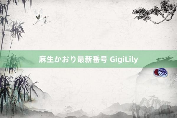 麻生かおり最新番号 GigiLily