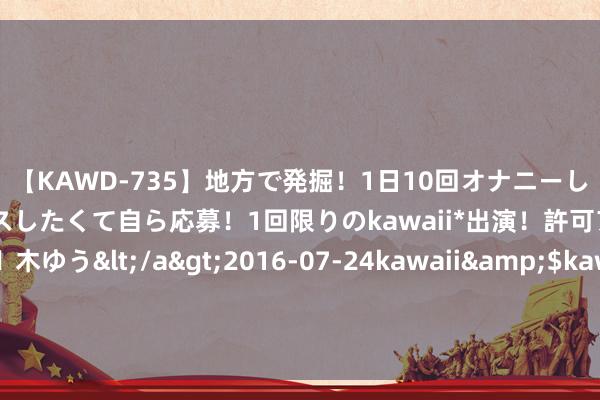 【KAWD-735】地方で発掘！1日10回オナニーしちゃう絶倫少女がセックスしたくて自ら応募！1回限りのkawaii*出演！許可アリAV発売 佐々木ゆう</a>2016-07-24kawaii&$kawaii151分钟 一位大龄剩女的痛：花了十年时分养家，哥受室后，爸妈不让我回家|离异|杨芸|二婚老伴