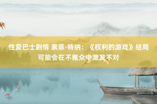 性爱巴士剧情 索菲·特纳:《权利的游戏》结局可能会在不雅众中激发不对