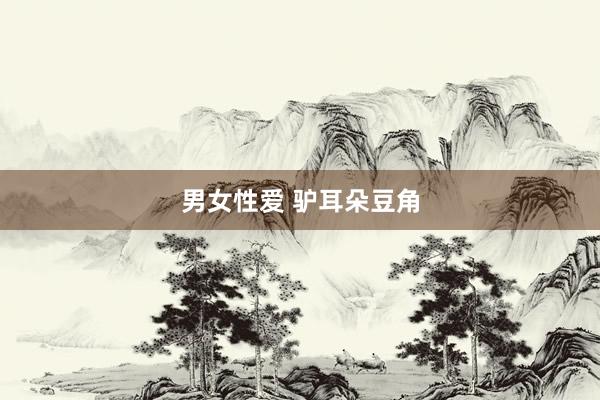 男女性爱 驴耳朵豆角