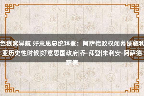 色狼窝导航 好意思总统拜登：阿萨德政权闭幕是叙利亚历史性时候|好意思国政府|乔·拜登|朱利安·阿萨德