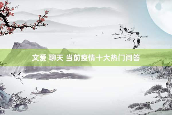文爱 聊天 当前疫情十大热门问答