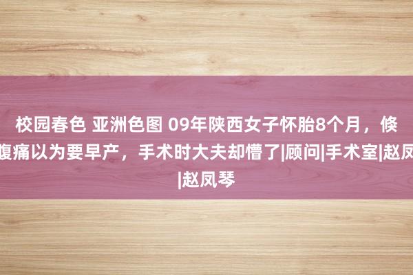 校园春色 亚洲色图 09年陕西女子怀胎8个月，倏得腹痛以为要早产，手术时大夫却懵了|顾问|手术室|赵凤琴