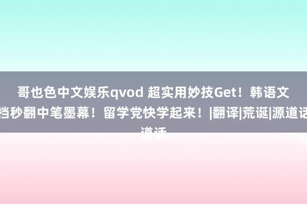 哥也色中文娱乐qvod 超实用妙技Get！韩语文档秒翻中笔墨幕！留学党快学起来！|翻译|荒诞|源道话
