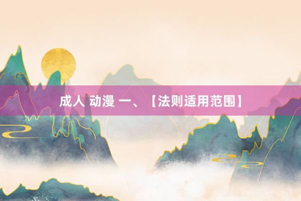 成人 动漫 一、【法则适用范围】