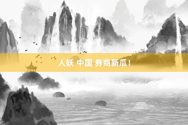 人妖 中国 券商新瓜！