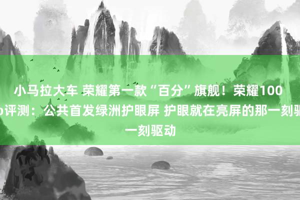 小马拉大车 荣耀第一款“百分”旗舰！荣耀100 Pro评测：公共首发绿洲护眼屏 护眼就在亮屏的那一刻驱动