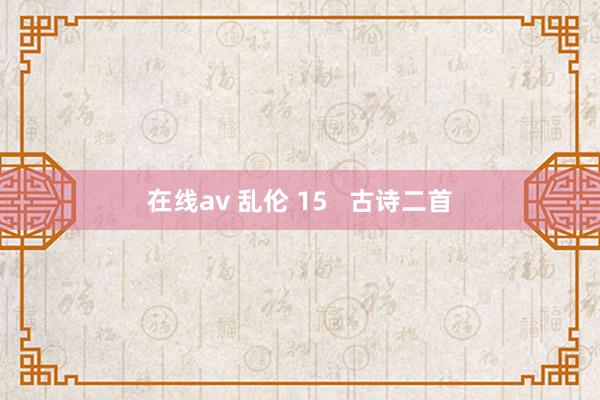 在线av 乱伦 15   古诗二首