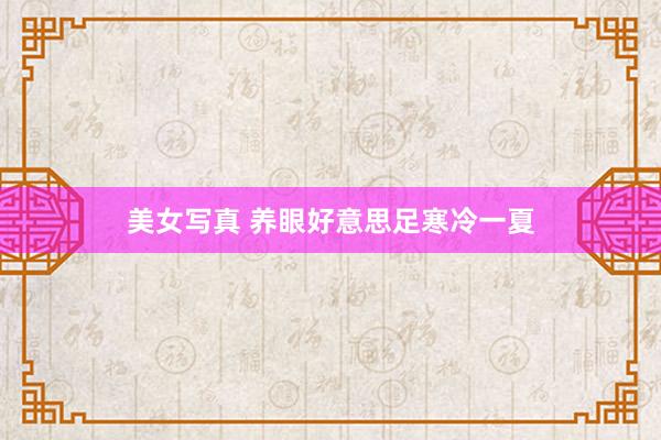 美女写真 养眼好意思足寒冷一夏
