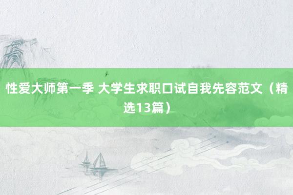 性爱大师第一季 大学生求职口试自我先容范文（精选13篇）