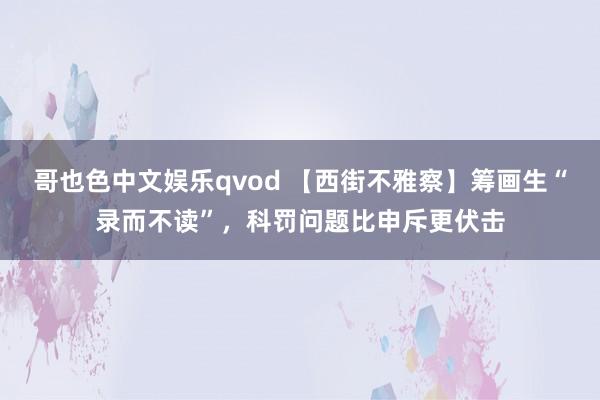 哥也色中文娱乐qvod 【西街不雅察】筹画生“录而不读”，科罚问题比申斥更伏击