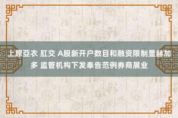 上原亞衣 肛交 A股新开户数目和融资限制显赫加多 监管机构下发奉告范例券商展业
