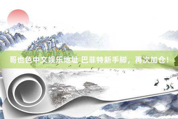 哥也色中文娱乐地址 巴菲特新手脚，再次加仓！